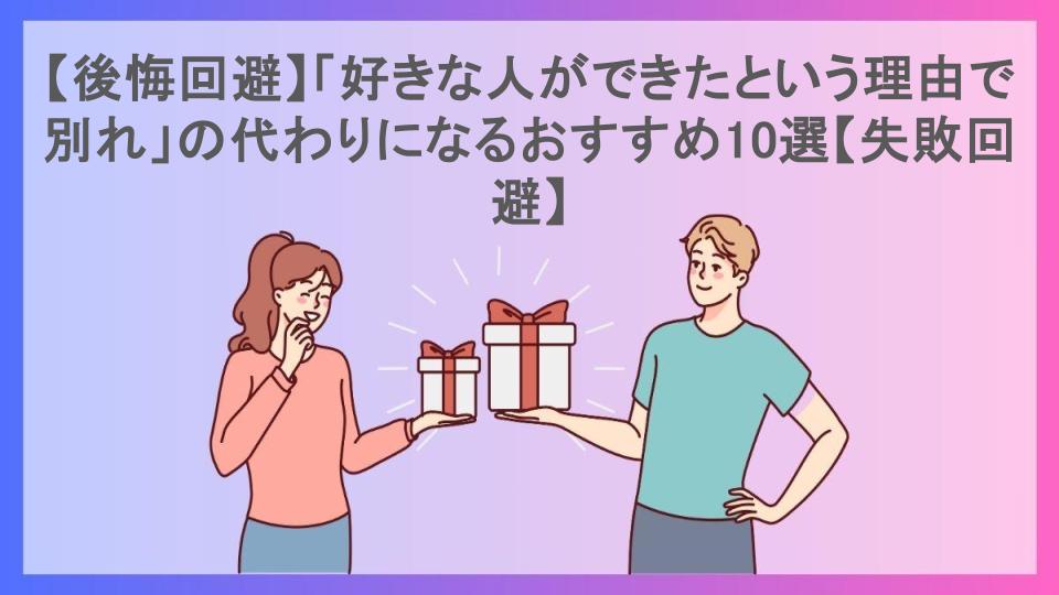 【後悔回避】「好きな人ができたという理由で別れ」の代わりになるおすすめ10選【失敗回避】